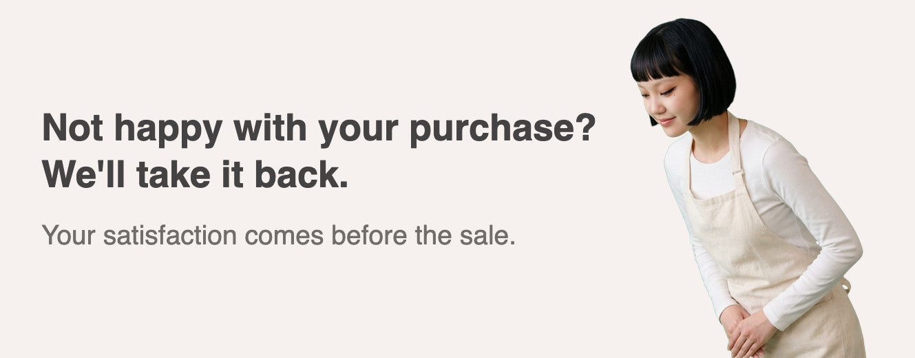 Not happy with your purchase? We'll take it back. Your satisfaction comes before the sale.